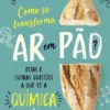 Como se Transforma Ar em Pão - Estas e Outras Questões a que só a Química sabe Responder