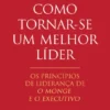 Como Tornar-se um Melhor Líder - Os Princípios de Liderança de - O Monge e o Executivo