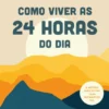 Como Viver as 24 Horas do Dia