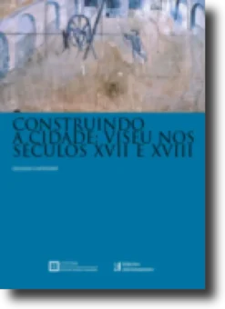 Construindo a Cidade - Viseu nos Séculos XVII e XVIII