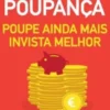 Contas-Poupança - Poupe Ainda Mais, Invista Melhor