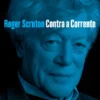 Contra a Corrente - As Melhores Colunas, Críticas e Comentários de Roger Scruton