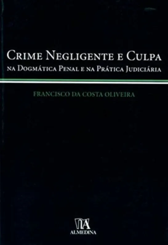 Crime Negligente e Culpa - Na Dogmática Penal e na Prática Judiciária