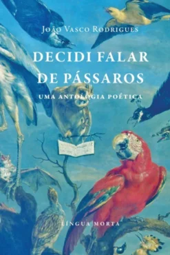 Decidi Falar de Pássaros - Uma Antologia Poética
