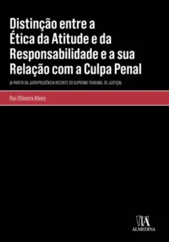 Distinção entre a Ética da Atitude e da Responsabilidade e a sua Relação com a Culpa Penal - (A partir da jurisprudência recente do Supremo Tribunal de Justiça)