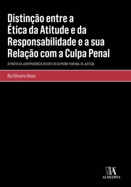 Distinção entre a Ética da Atitude e da Responsabilidade e a sua Relação com a Culpa Penal - (A partir da jurisprudência recente do Supremo Tribunal de Justiça)
