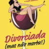 Divorciada (Mas Não Morta!)