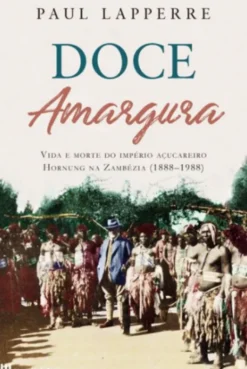 Doce Amargura - Vida e Morte do Império Açucareiro Hornung na Zambésia ( 1888-1988 )