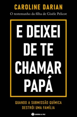 E Deixei de Te Chamar Papá - O Testemunho da Filha de Gisèle Pelicot