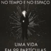 Einstein no Tempo e no Espaço - Uma Vida em 99 Partículas