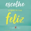 Em Caso de Dúvida, Escolhe o que te faz Feliz