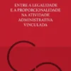 Entre a Legalidade e a Proporcionalidade na Atividade Administrativa Vinculada