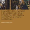 Esmaltes de Limoges e Peninsulares em Portugal da Época Medieval à Época Moderna