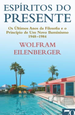 Espíritos do Presente - Os Últimos Anos da Filosofia e o Princípio de Um Novo Iluminismo 1948-1984