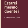 Estarei Mesmo Doente? - A Doença como Saúde