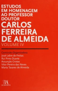 Estudos em Homenagem ao Professor Doutor Carlos Ferreira de Almeida - Volume IV