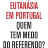 Eutanásia em Portugal - Quem Tem Medo do Referendo?