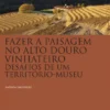 Fazer a Paisagem no Alto Douro Vinhateiro - Desafios de Um Território-Museu