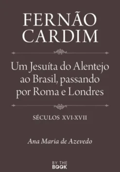Fernão Cardim - Um Jesuíta do Alentejo ao Brasil, passando por Roma e Londres, Séculos XVI-XVII