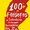 100 Filósofos - A Sabedoria dos Maiores Pensadores do Mundo
