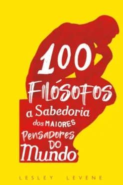 100 Filósofos - A Sabedoria dos Maiores Pensadores do Mundo