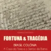 Fortuna & Tragédia - Brasil Colónia - A Casa da Torre e o Sertão da Bahia - Vol. 1