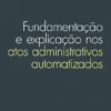 Fundamentação e Explicação nos Atos Administrativos Automatizados