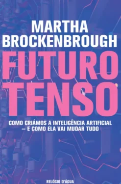 Futuro Tenso - Como Criámos a Inteligência Artificial - e como Ela Vai Mudar Tudo