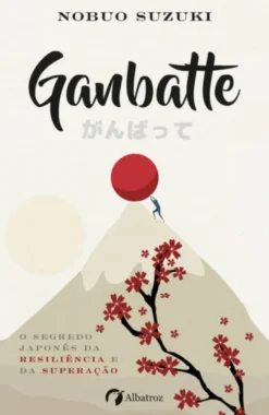 Ganbatte - O Segredo Japonês da Resiliência e da Superação
