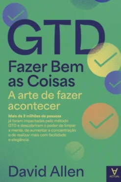 GTD - Fazer Bem as Coisas - A Arte de Fazer Acontecer
