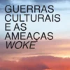 Guerras Culturais e as Ameaças Woke