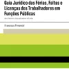 Guia Jurídico das Férias, Faltas e Licenças dos Trabalhadores em Funções Públicas - (Coletânea de Legislação Básica Incluída)