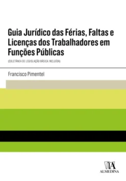 Guia Jurídico das Férias, Faltas e Licenças dos Trabalhadores em Funções Públicas - (Coletânea de Legislação Básica Incluída)