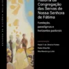 História da Congregação das Servas de Nossa Senhora de Fátima - Fundação, Paradigmas e Horizontes Pastorais