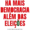 Há Mais Democracia Além das Eleições - E Outros Escritos
