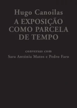 Hugo Canoilas: A Exposição como Parcela de Tempo - Conversas com Sara Antónia Matos e Pedro Faro