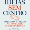 Ideias Sem Centro - Esquerda e Direita no Populismo Contemporâneo