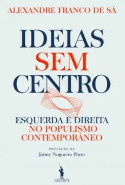 Ideias Sem Centro - Esquerda e Direita no Populismo Contemporâneo