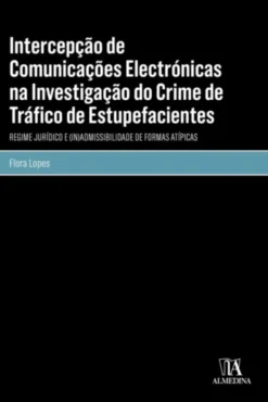 Intercepção de Comunicações Electrónicas na Investigação do Crime de Tráfico de Estupefacientes - Regime Jurídico e (In)Admissibilidade de Formas Atípicas