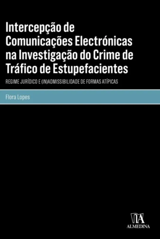 Intercepção de Comunicações Electrónicas na Investigação do Crime de Tráfico de Estupefacientes - Regime Jurídico e (In)Admissibilidade de Formas Atípicas