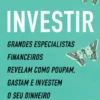 Investir - Grandes Especialistas Financeiros Revelam como Poupam, Gastam e Investem o seu Dinheiro