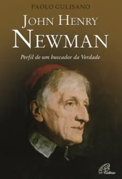 John Henry Newman - Perfil de um buscador da Verdade
