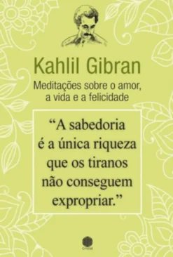 Kahlil Gibran - Meditações sobre o Amor, a Vida e a Felicidade