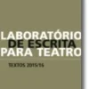 Laboratório de Escrita para o Teatro - Textos 2015/16
