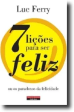 7 Lições para Ser Feliz ou os Paradoxos da Felicidade