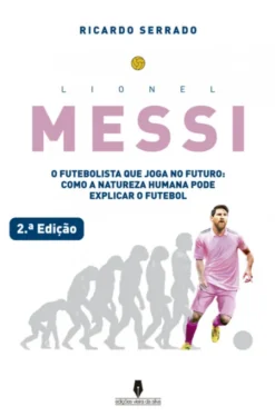 Lionel Messi - O Futebolista que Joga no Futuro - Como a Natureza Humana pode Explicar o Futebol