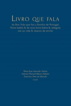 Livro que Fala - Da Boa Vida que fez a Rainha de Portugal, Dona Isabel & de seus Bons Feitos & Milagres em sa Vida & Depois da Morte
