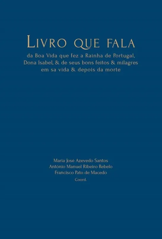 Livro que Fala - Da Boa Vida que fez a Rainha de Portugal, Dona Isabel & de seus Bons Feitos & Milagres em sa Vida & Depois da Morte