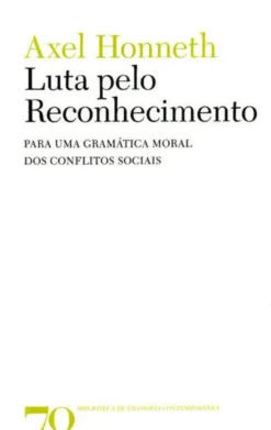 Luta pelo Reconhecimento - Para uma Gramática Moral dos Conflitos Sociais