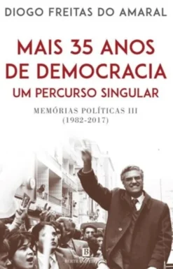 Mais 35 Anos de Democracia, Um Percurso Singular - Memórias Políticas III (1982-2017)